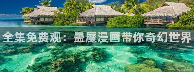 我要拥有你的全部贝勒漫画：全集免费观：蛊魔漫画带你奇幻世界